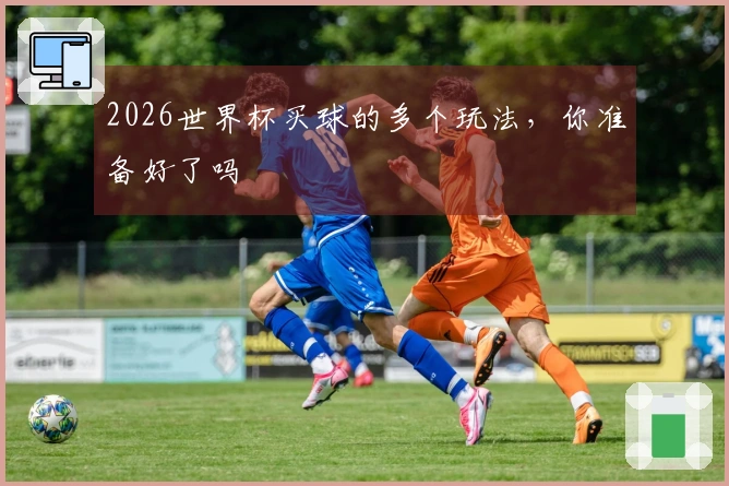 2026世界杯买球的多个玩法，你准备好了吗