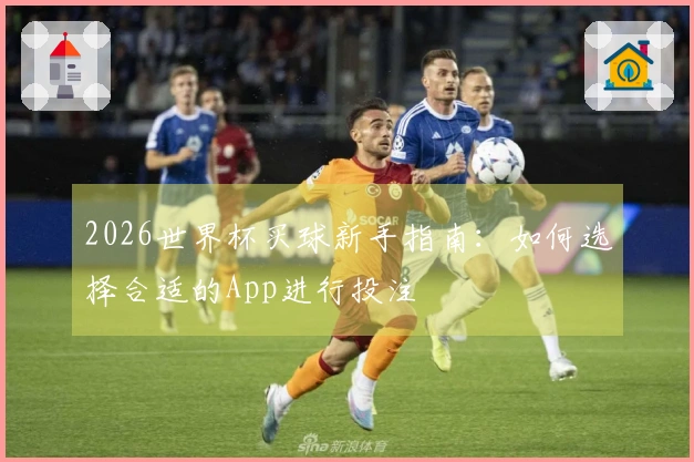 2026世界杯买球新手指南：如何选择合适的App进行投注