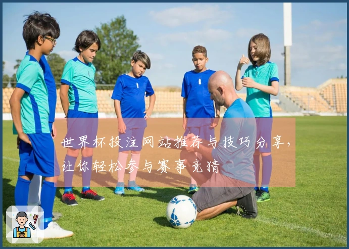 世界杯投注网站推荐与技巧分享，让你轻松参与赛事竞猜