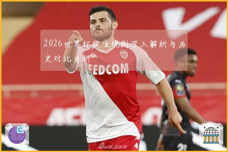 2026世界杯投注规则深入解析与历史对比分析
