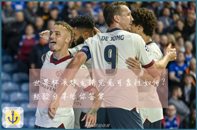 世界杯滚球竞猜究竟可靠性如何？经验分享给你答案