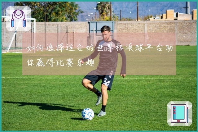 如何选择适合的世界杯滚球平台助你赢得比赛乐趣