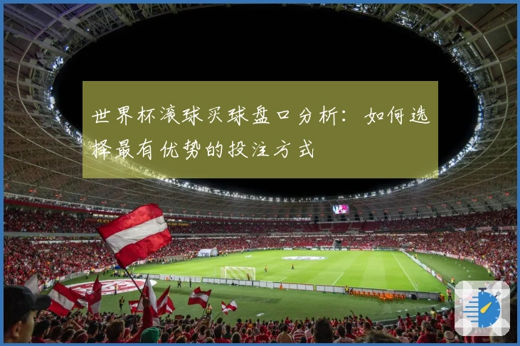 世界杯滚球买球盘口分析：如何选择最有优势的投注方式