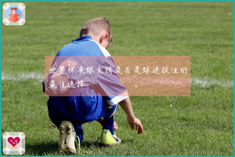 世界杯滚球竞猜是否是球迷投注的最佳选择