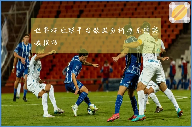 世界杯让球平台数据分析与竞猜实战技巧
