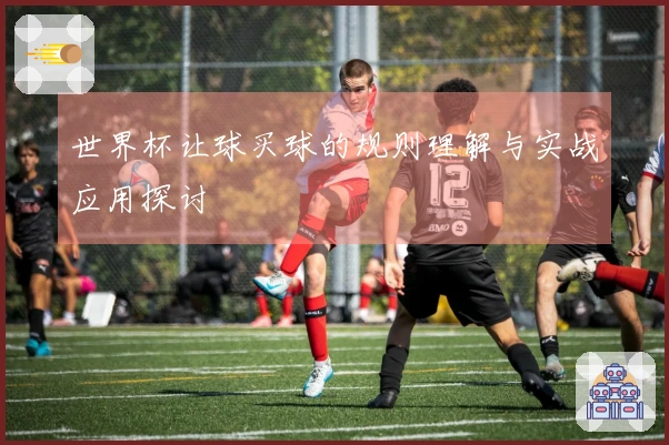 世界杯让球买球的规则理解与实战应用探讨