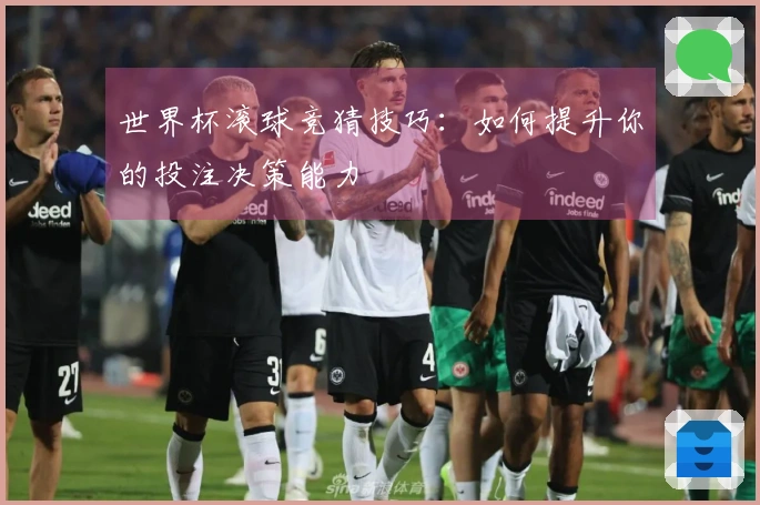世界杯滚球竞猜技巧:如何提升你的投注决策能力