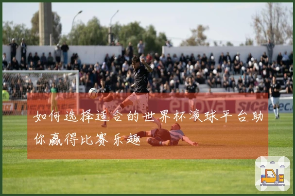 如何选择适合的世界杯滚球平台助你赢得比赛乐趣