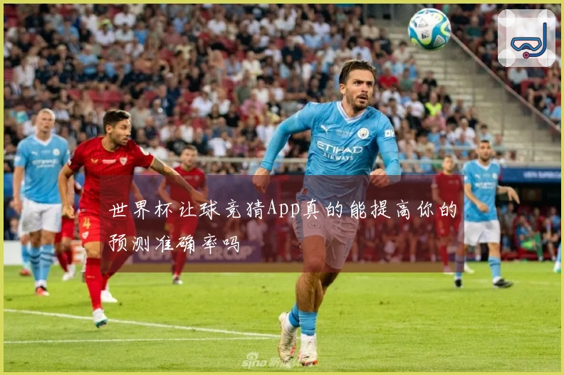 世界杯让球竞猜App真的能提高你的预测准确率吗