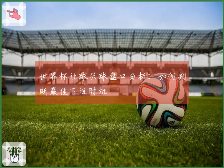 世界杯让球买球盘口分析：如何判断最佳下注时机