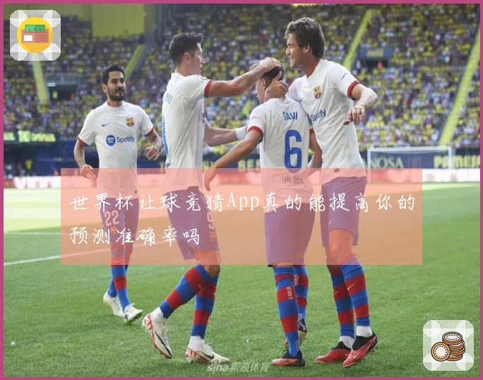 世界杯让球竞猜App真的能提高你的预测准确率吗