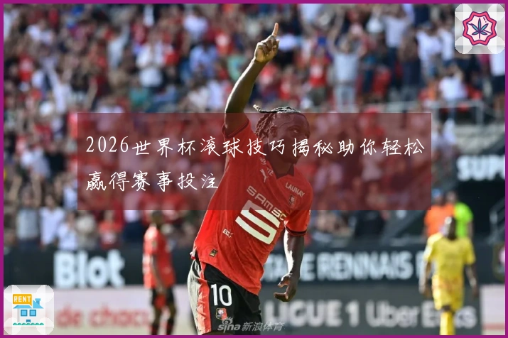 2026世界杯滚球技巧揭秘助你轻松赢得赛事投注