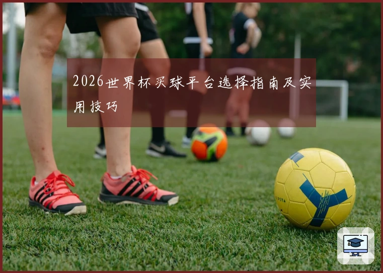 2026世界杯买球平台选择指南及实用技巧