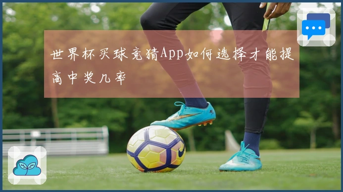 世界杯买球竞猜App如何选择才能提高中奖几率