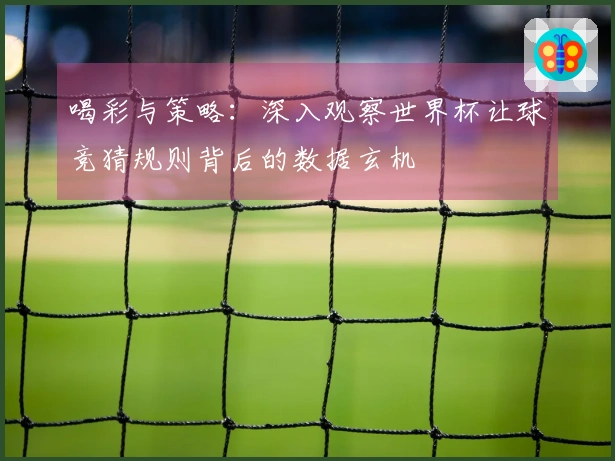 喝彩与策略：深入观察世界杯让球竞猜规则背后的数据玄机