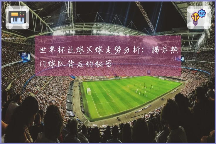 世界杯让球买球走势分析:揭示热门球队背后的秘密