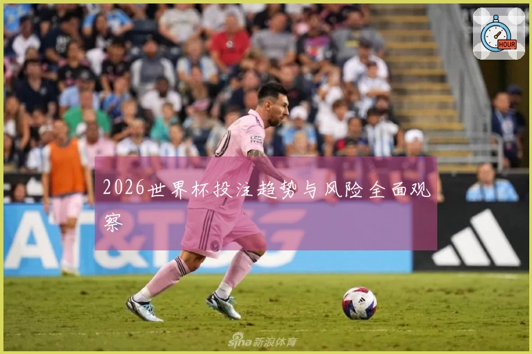 2026世界杯投注趋势与风险全面观察