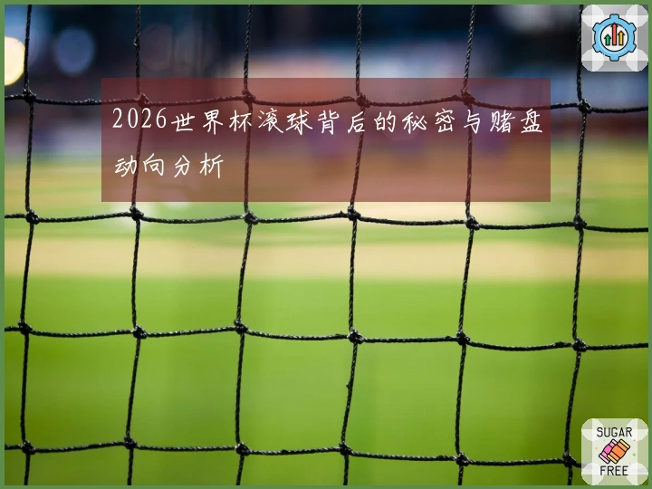 2026世界杯滚球背后的秘密与赌盘动向分析